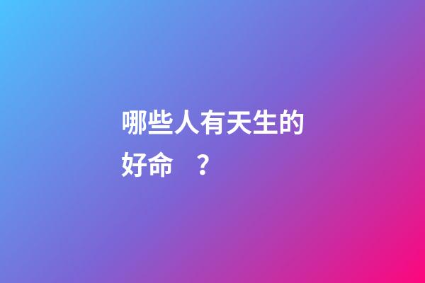 哪些人有天生的好命？